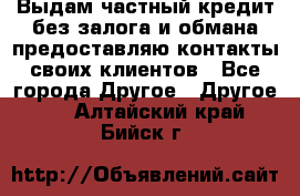 Выдам частный кредит без залога и обмана предоставляю контакты своих клиентов - Все города Другое » Другое   . Алтайский край,Бийск г.